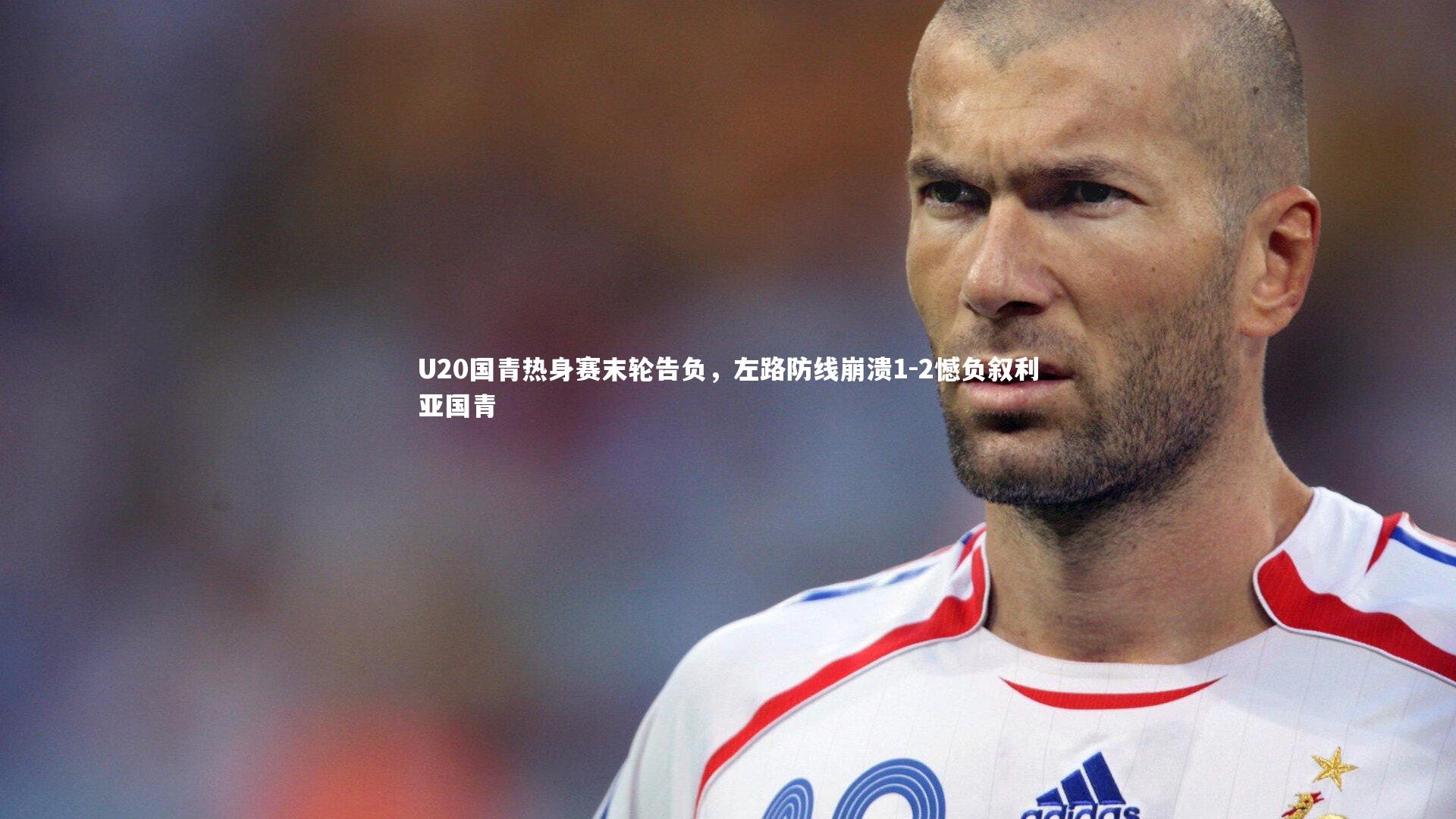 哈哈体育：U20国青热身赛末轮告负，左路防线崩溃1-2憾负叙利亚国青