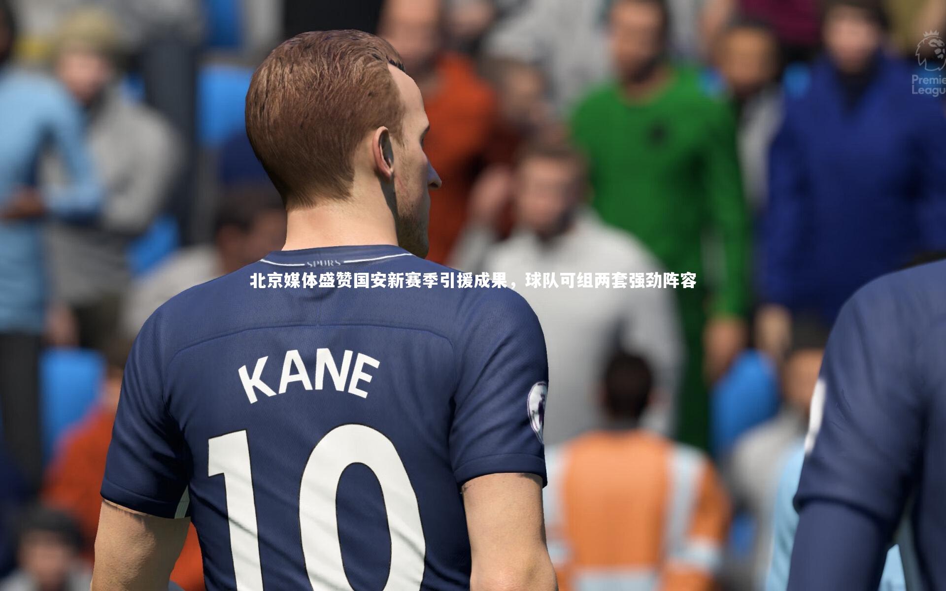 北京媒体盛赞国安新赛季引援成果,球队可组两套强劲阵容