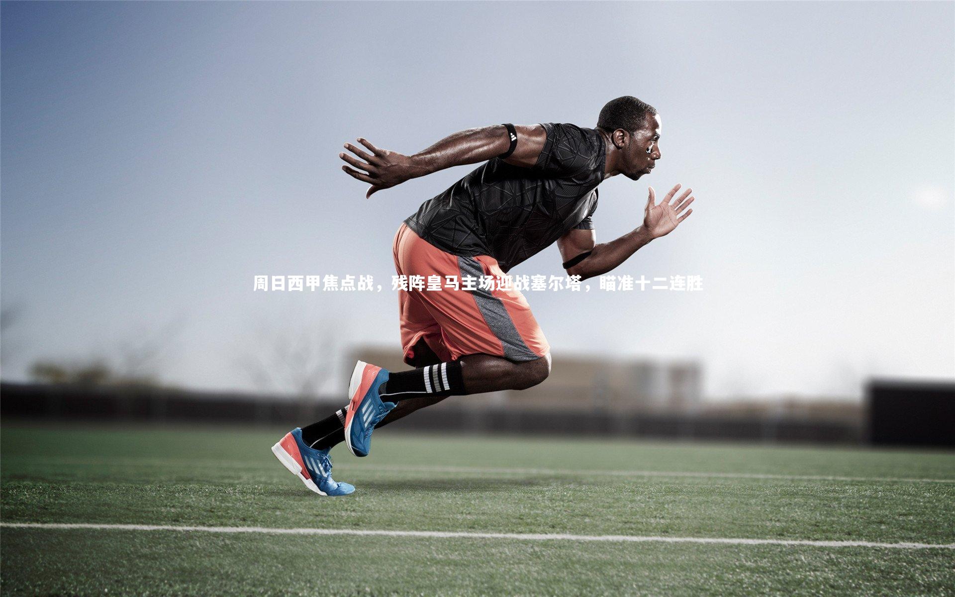 周日西甲焦点战，残阵皇马主场迎战塞尔塔，瞄准十二连胜