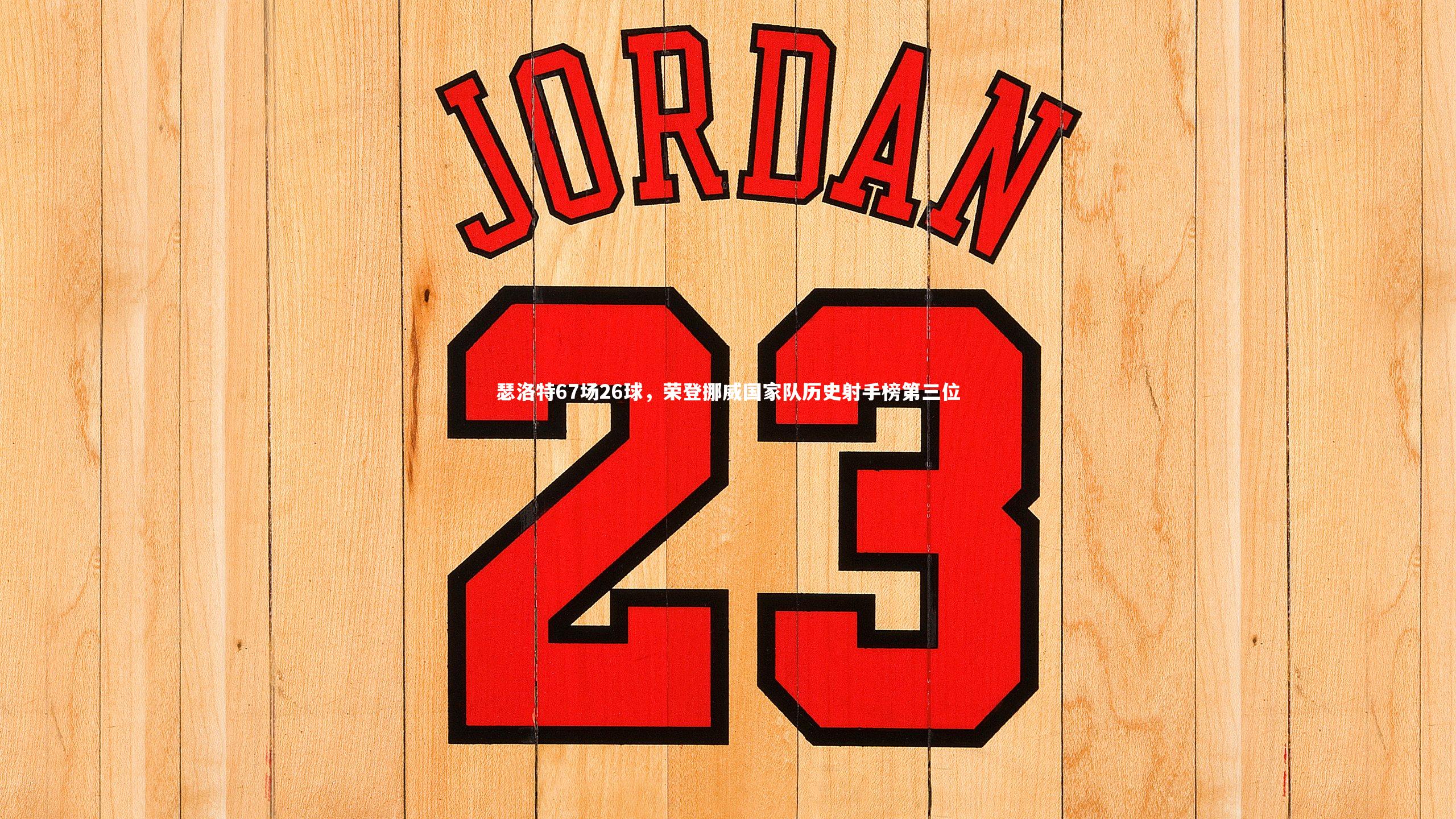 【哈哈体育app】瑟洛特67场26球，荣登挪威国家队历史射手榜第三位