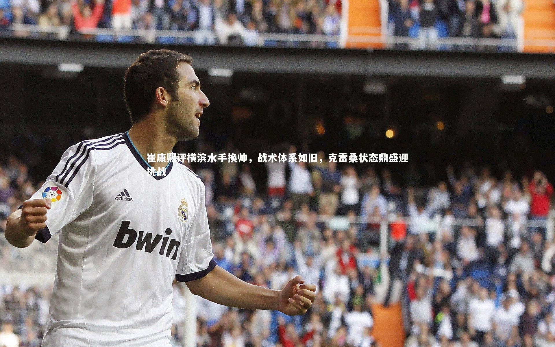 崔康熙评横滨水手换帅，战术体系如旧，克雷桑状态鼎盛迎挑战