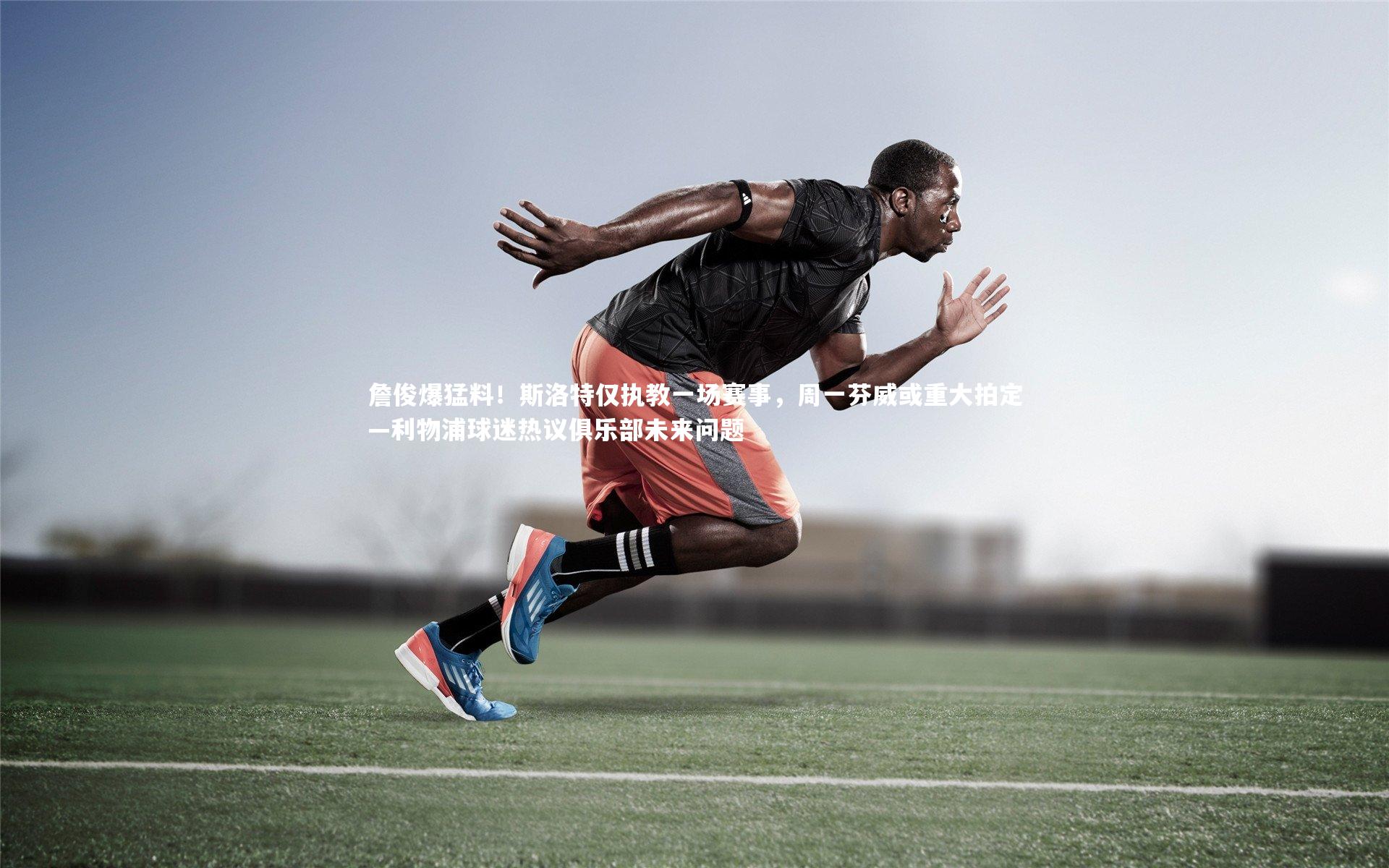 詹俊爆猛料！斯洛特仅执教一场赛事，周一芬威或重大拍定—利物浦球迷热议俱乐部未来问题