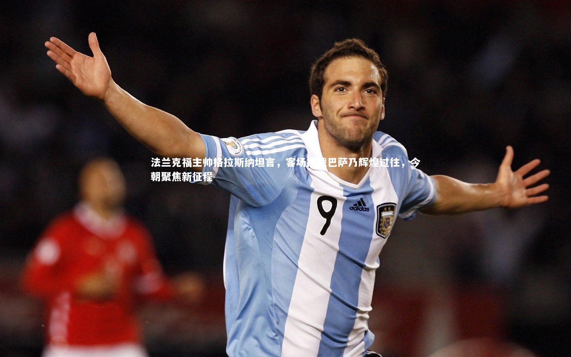 【哈哈体育】法兰克福主帅格拉斯纳坦言，客场挑战巴萨乃辉煌过往，今朝聚焦新征程