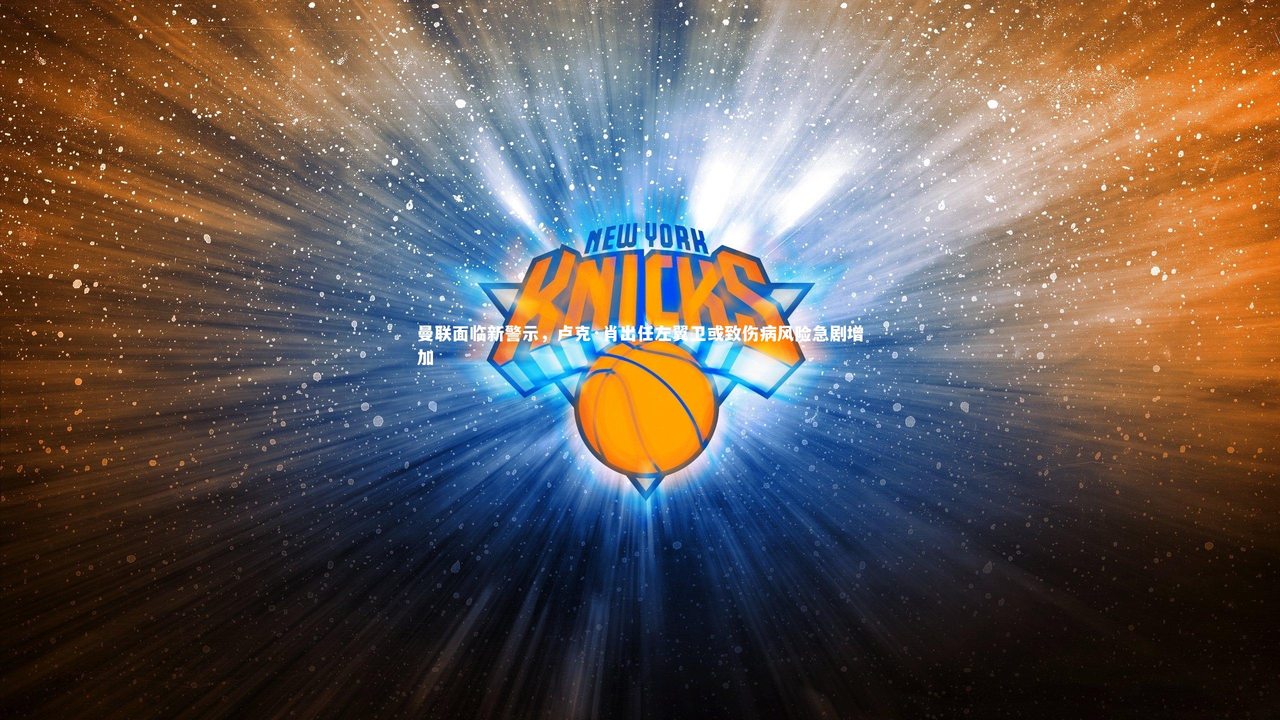 【哈哈娱乐】曼联面临新警示，卢克·肖出任左翼卫或致伤病风险急剧增加