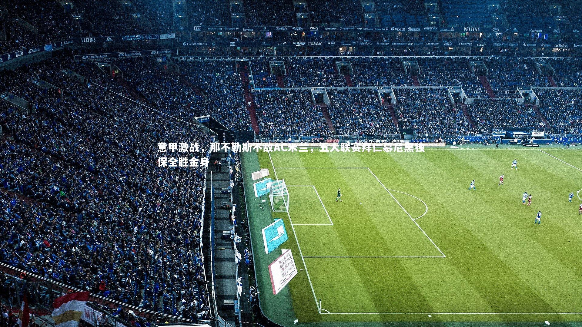 意甲激战,那不勒斯不敌AC米兰,五大联赛拜仁慕尼黑独保全胜金身