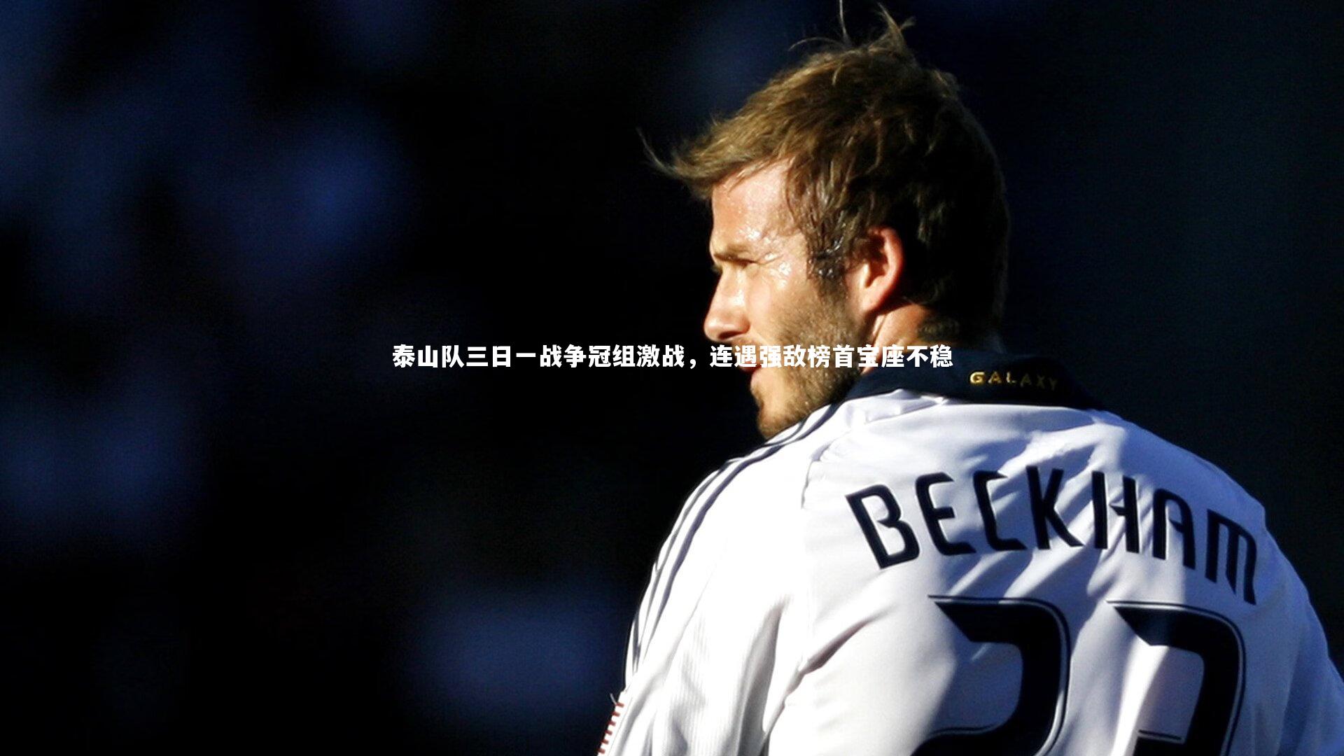 哈哈娱乐：泰山队三日一战争冠组激战，连遇强敌榜首宝座不稳