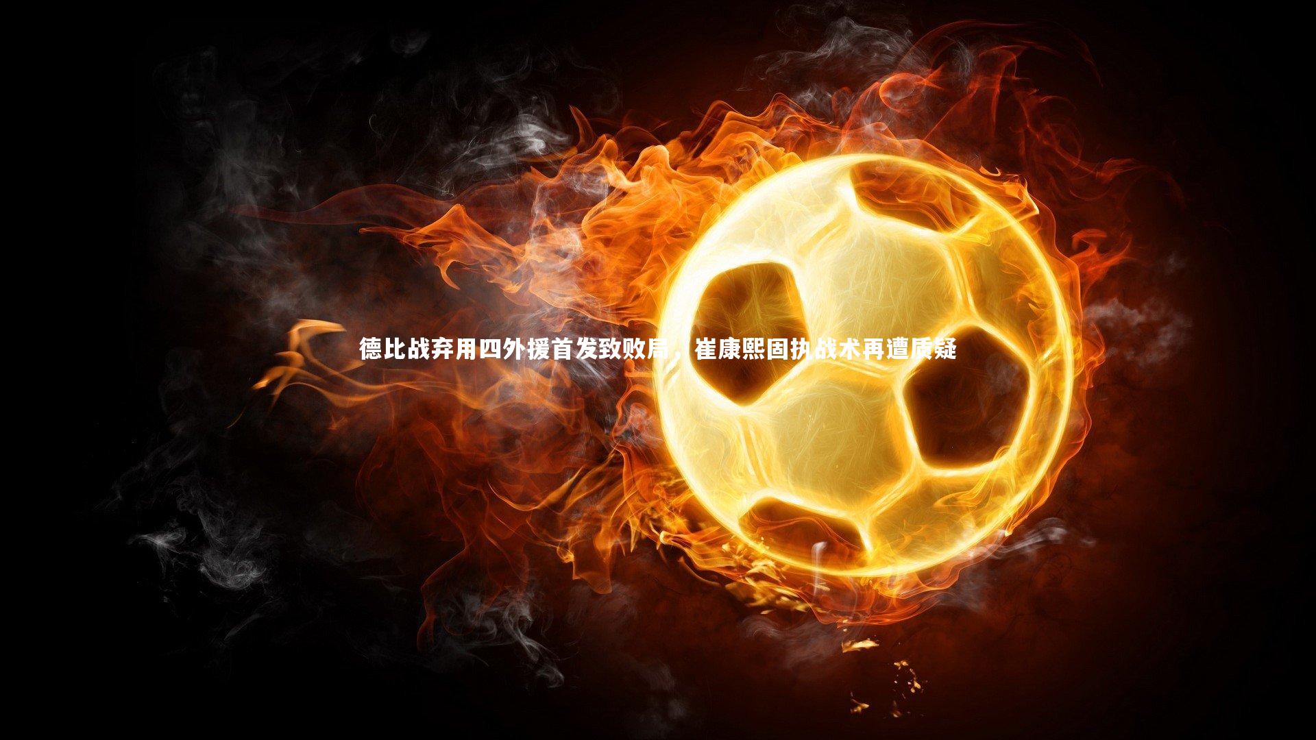 哈哈娱乐-德比战弃用四外援首发致败局，崔康熙固执战术再遭质疑